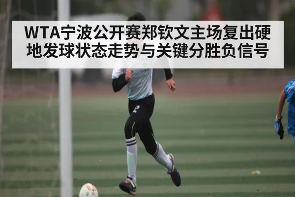 WTA宁波公开赛郑钦文主场复出硬地发球状态走势与关键分胜负信号