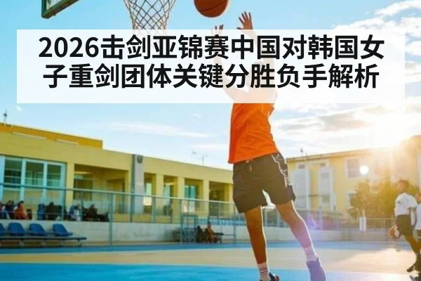 2026击剑亚锦赛中国对韩国女子重剑团体关键分胜负手解析